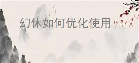 幻休如何优化使用