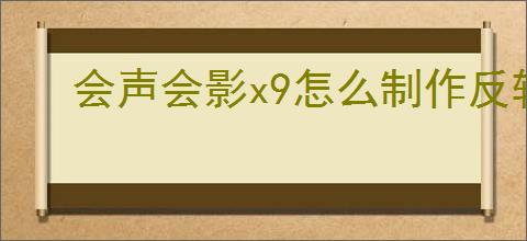 会声会影x9怎么制作反转视频
