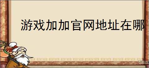 游戏加加官网地址在哪