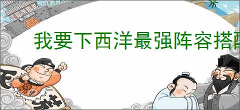 我要下西洋最强阵容搭配,我要下西洋强力船员阵容推荐