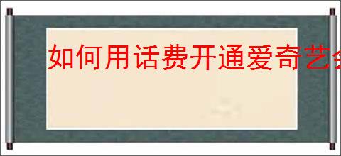 如何用话费开通爱奇艺会员