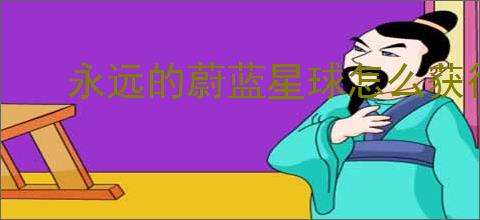 永远的蔚蓝星球怎么获得遗迹券,永远的蔚蓝星球遗迹券获得方法