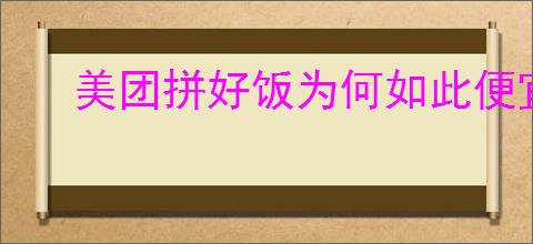 美团拼好饭为何如此便宜