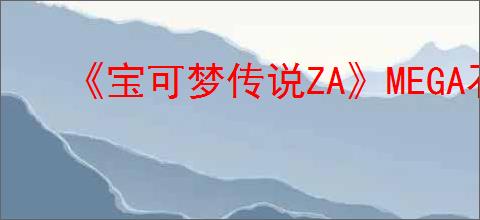 《宝可梦传说ZA》MEGA石获得方法