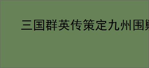 三国群英传策定九州围剿青州贼怎么玩,三国群英传策定九州围剿青州贼奖励