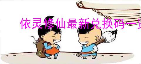 依灵修仙最新兑换码一览,依灵修仙2025最新福利码大全
