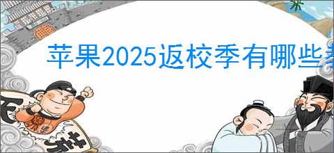 苹果2025返校季有哪些教育优惠