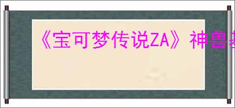 《宝可梦传说ZA》神兽基格尔德特性介绍