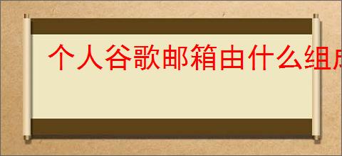 个人谷歌邮箱由什么组成