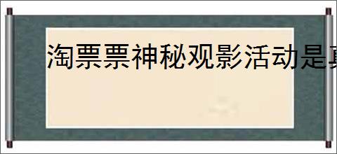 淘票票神秘观影活动是真的吗