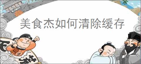 美食杰如何清除缓存