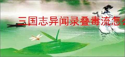 三国志异闻录叠毒流怎么玩,三国志异闻录叠毒流搭配推荐