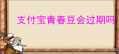 支付宝青春豆会过期吗