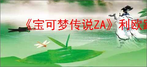 《宝可梦传说ZA》利欧路获得方法