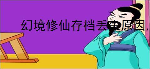 幻境修仙存档丢失原因,幻境修仙存档机制一览