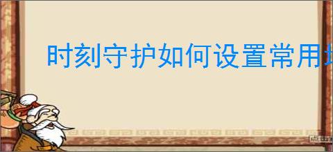 时刻守护如何设置常用地点