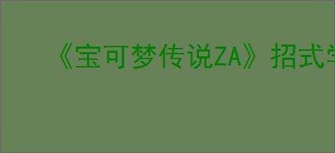 《宝可梦传说ZA》招式学习替换方法