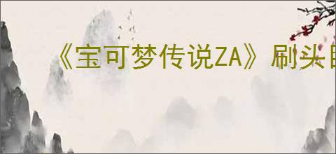 《宝可梦传说ZA》刷头目位置介绍