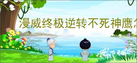 漫威终极逆转不死神鹰怎么玩,漫威终极逆转不死神鹰搭配推荐