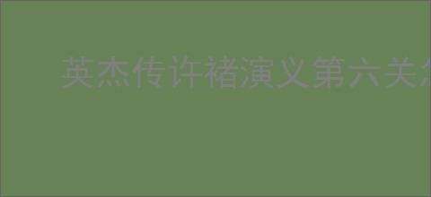 英杰传许褚演义第六关怎么过,英杰传许褚武将演义第六关打法