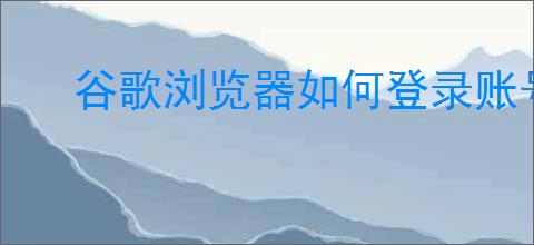 谷歌浏览器如何登录账号