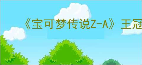 《宝可梦传说Z-A》王冠怎么使用