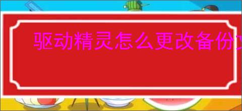 驱动精灵怎么更改备份文件目录