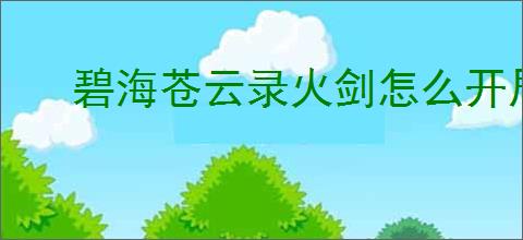 碧海苍云录火剑怎么开局,碧海苍云录火剑开局配置推荐
