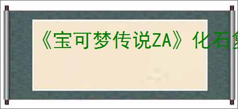 《宝可梦传说ZA》化石复活介绍