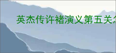 英杰传许褚演义第五关怎么过,英杰传许褚武将演义第五关打法