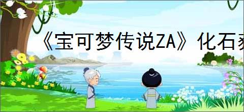 《宝可梦传说ZA》化石获得方式