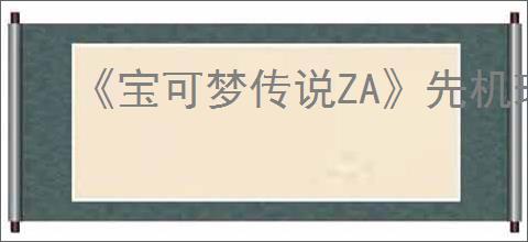 《宝可梦传说ZA》先机球获得方式