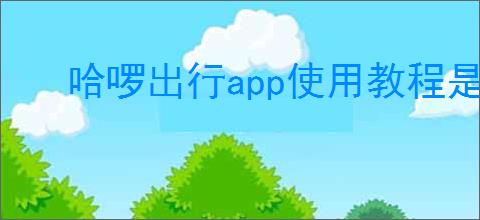 哈啰出行app使用教程是什么