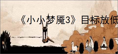 《小小梦魇3》目标放低成就达成方法