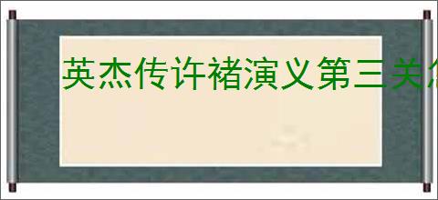 英杰传许褚演义第三关怎么过,英杰传许褚武将演义第三关打法