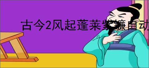 古今2风起蓬莱紫镰自动流怎么玩,古今2风起蓬莱紫镰自动流搭配推荐