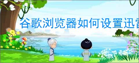 谷歌浏览器如何设置迅雷下载