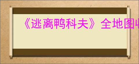 《逃离鸭科夫》全地图收集点位一览