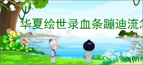 华夏绘世录血条蹦迪流怎么玩,华夏绘世录血条蹦迪流搭配推荐
