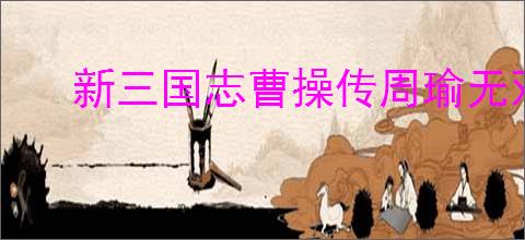 新三国志曹操传周瑜无双试炼3怎么过,新三国志曹操传周瑜试炼3打法