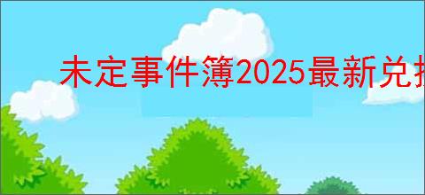未定事件簿2025最新兑换码汇总,未定事件簿最新福利码分享