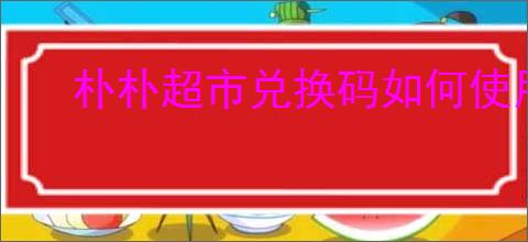 朴朴超市兑换码如何使用