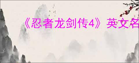 《忍者龙剑传4》英文名介绍