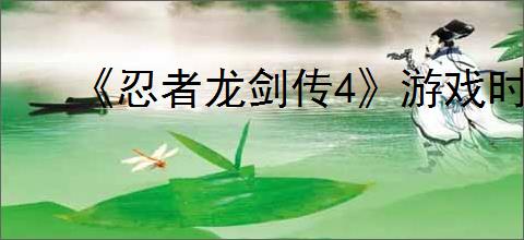 《忍者龙剑传4》游戏时长介绍