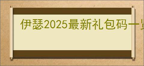 伊瑟2025最新礼包码一览,伊瑟最新可用福利码汇总