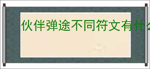 伙伴弹途不同符文有什么区别,伙伴弹途全部符文效果一览