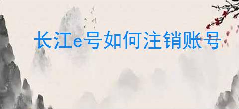 长江e号如何注销账号